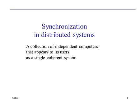 20101 Synchronization in distributed systems A collection of independent computers that appears to its users as a single coherent system.