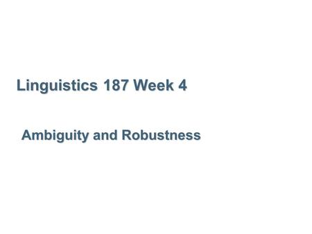 Linguistics 187 Week 4 Ambiguity and Robustness. Discourse Language has pervasive ambiguity  walk untieable knot bank ? Noun or Verb (untie)able or un(tieable)?