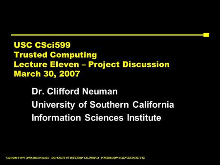 Copyright © 1995-2006 Clifford Neuman - UNIVERSITY OF SOUTHERN CALIFORNIA - INFORMATION SCIENCES INSTITUTE USC CSci599 Trusted Computing Lecture Eleven.