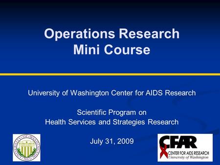 Operations Research Mini Course University of Washington Center for AIDS Research Scientific Program on Health Services and Strategies Research July 31,