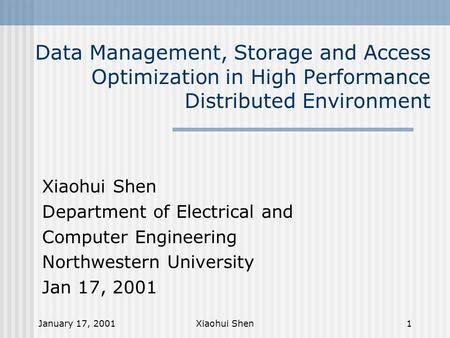 January 17, 2001Xiaohui Shen1 Data Management, Storage and Access Optimization in High Performance Distributed Environment Xiaohui Shen Department of Electrical.