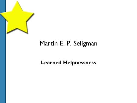 Martin E. P. Seligman Learned Helpnessness. Learned Helplessness: the original research An ethically questionable experiment with dogs! First, dogs were.