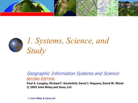 Geographic Information Systems and Science SECOND EDITION Paul A. Longley, Michael F. Goodchild, David J. Maguire, David W. Rhind © 2005 John Wiley and.