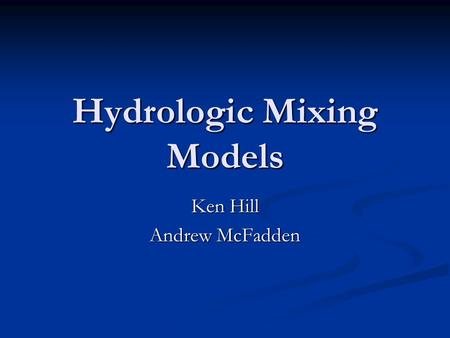 Hydrologic Mixing Models Ken Hill Andrew McFadden.