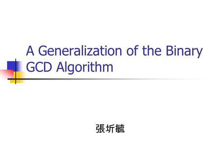 A Generalization of the Binary GCD Algorithm 張圻毓.