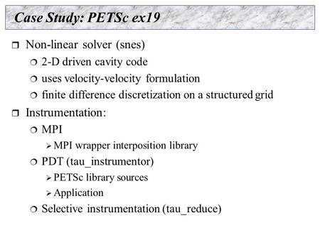 Case Study: PETSc ex19  Non-linear solver (snes)  2-D driven cavity code  uses velocity-velocity formulation  finite difference discretization on a.