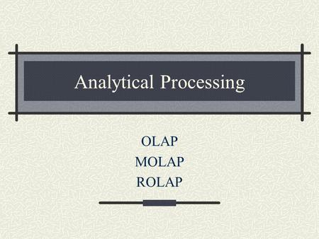 Analytical Processing OLAP MOLAP ROLAP. Comparison OLAP - A computer application that allows multiple dimensional manipulation, display and visualization.
