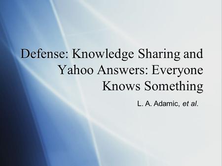 Defense: Knowledge Sharing and Yahoo Answers: Everyone Knows Something L. A. Adamic, et al.