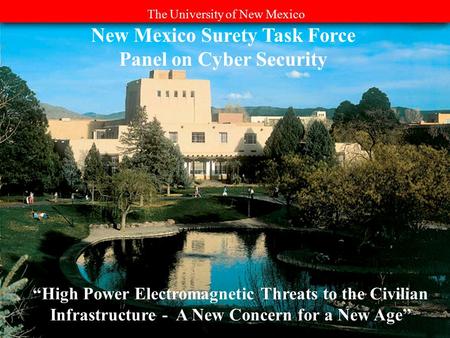 The University of New Mexico New Mexico Surety Task Force Panel on Cyber Security “High Power Electromagnetic Threats to the Civilian Infrastructure -