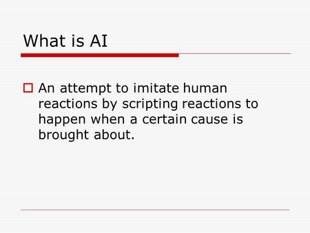 What is AI  An attempt to imitate human reactions by scripting reactions to happen when a certain cause is brought about.