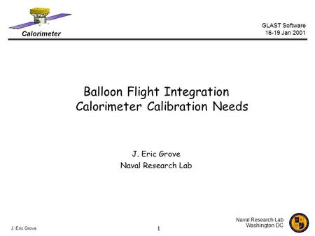Calorimeter GLAST Software 16-19 Jan 2001 Naval Research Lab Washington DC J. Eric Grove 1 Balloon Flight Integration Calorimeter Calibration Needs J.