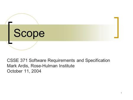 1 Scope CSSE 371 Software Requirements and Specification Mark Ardis, Rose-Hulman Institute October 11, 2004.