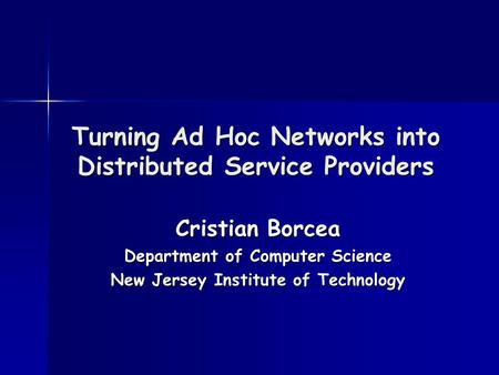 Turning Ad Hoc Networks into Distributed Service Providers Cristian Borcea Department of Computer Science New Jersey Institute of Technology.