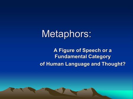 Metaphors: A Figure of Speech or a Fundamental Category of Human Language and Thought?