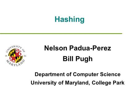 Hashing Nelson Padua-Perez Bill Pugh Department of Computer Science University of Maryland, College Park.