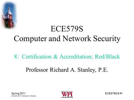 ECE579S/8 #1 Spring 2011 © 2000-2011, Richard A. Stanley ECE579S Computer and Network Security 8: Certification & Accreditation; Red/Black Professor Richard.