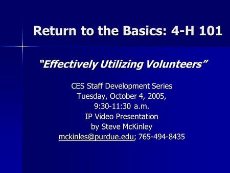 Return to the Basics: 4-H 101 “Effectively Utilizing Volunteers” CES Staff Development Series Tuesday, October 4, 2005, 9:30-11:30 a.m. IP Video Presentation.