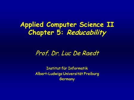 Applied Computer Science II Chapter 5: Reducability Prof. Dr. Luc De Raedt Institut für Informatik Albert-Ludwigs Universität Freiburg Germany.