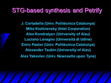 STG-based synthesis and Petrify J. Cortadella (Univ. Politècnica Catalunya) Mike Kishinevsky (Intel Corporation) Alex Kondratyev (University of Aizu) Luciano.