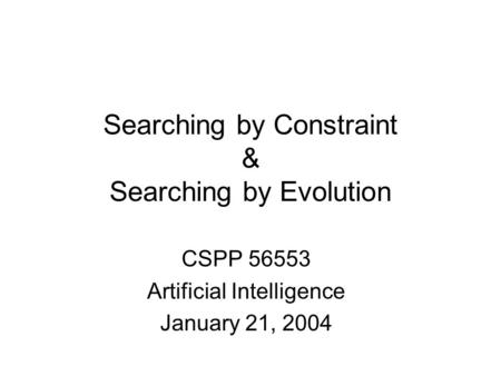 Searching by Constraint & Searching by Evolution CSPP 56553 Artificial Intelligence January 21, 2004.