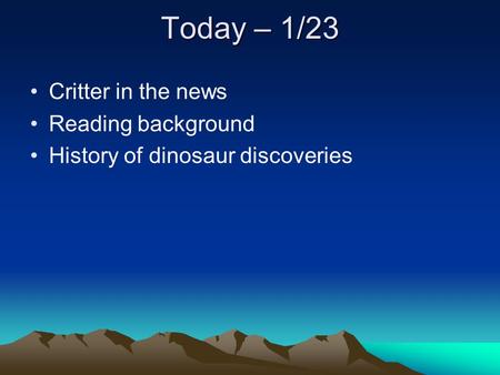Today – 1/23 Critter in the news Reading background History of dinosaur discoveries.