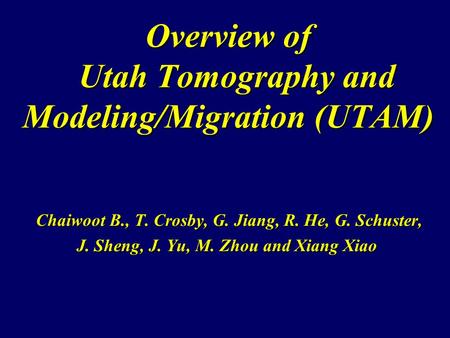 Overview of Utah Tomography and Modeling/Migration (UTAM) Chaiwoot B., T. Crosby, G. Jiang, R. He, G. Schuster, Chaiwoot B., T. Crosby, G. Jiang, R. He,
