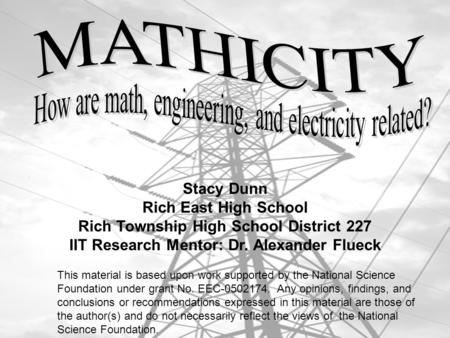 Stacy Dunn Rich East High School Rich Township High School District 227 IIT Research Mentor: Dr. Alexander Flueck This material is based upon work supported.