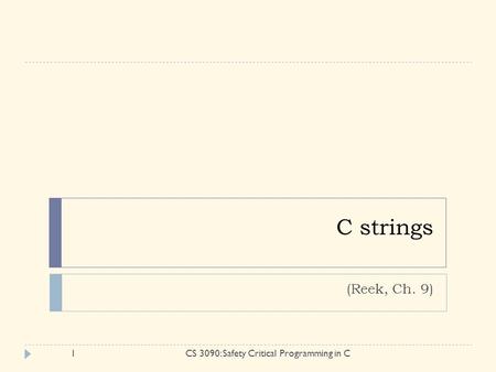 C strings (Reek, Ch. 9) 1CS 3090: Safety Critical Programming in C.