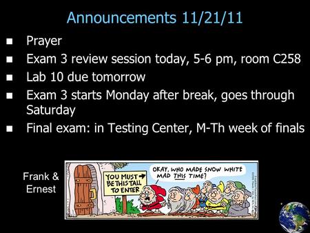Announcements 11/21/11 Prayer Exam 3 review session today, 5-6 pm, room C258 Lab 10 due tomorrow Exam 3 starts Monday after break, goes through Saturday.
