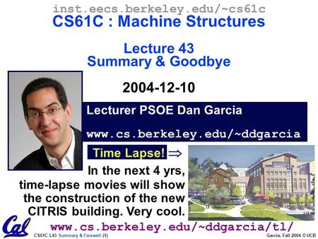 CS61C L43 Summary & Farewell (1) Garcia, Fall 2004 © UCB In the next 4 yrs, time-lapse movies will show the construction of the new CITRIS building. Very.