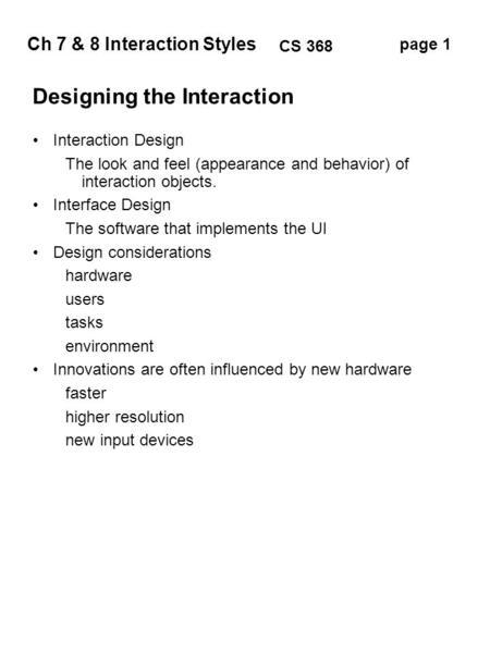 Ch 7 & 8 Interaction Styles page 1 CS 368 Designing the Interaction Interaction Design The look and feel (appearance and behavior) of interaction objects.