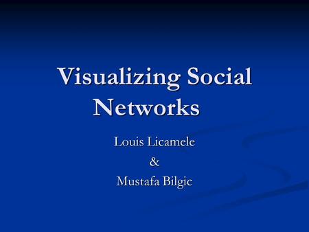 Visualizing Social Networks Louis Licamele & Mustafa Bilgic.