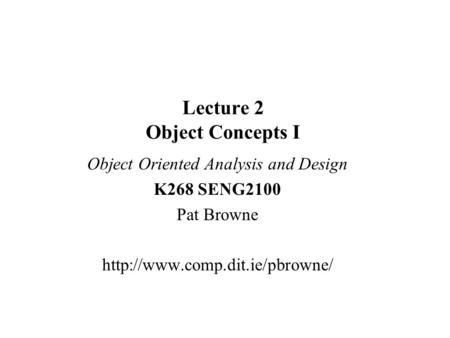 Lecture 2 Object Concepts I Object Oriented Analysis and Design K268 SENG2100 Pat Browne
