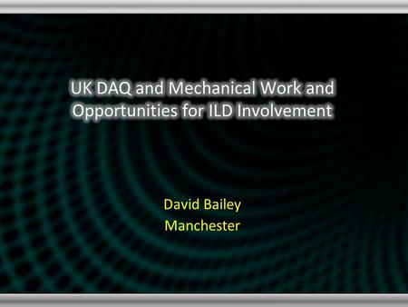 David Bailey Manchester. Summary of Current Activities UK Involvement DAQ for SiW ECAL (and beyond) “Generic” solution using fast serial links STFC (CALICE-UK)