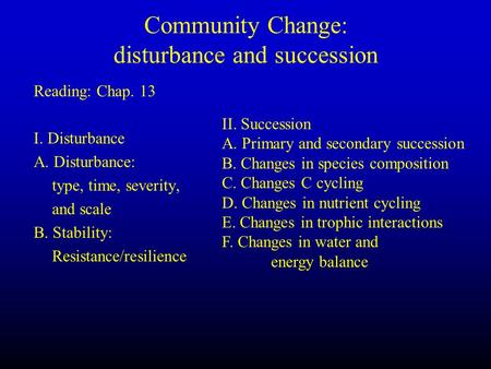 Community Change: disturbance and succession Reading: Chap. 13 I. Disturbance A. Disturbance: type, time, severity, and scale B. Stability: Resistance/resilience.