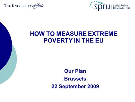 HOW TO MEASURE EXTREME POVERTY IN THE EU Our Plan Brussels 22 September 2009.