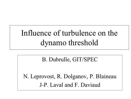 Influence of turbulence on the dynamo threshold B. Dubrulle, GIT/SPEC N. Leprovost, R. Dolganov, P. Blaineau J-P. Laval and F. Daviaud.