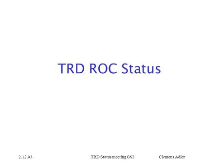 2.12.03TRD Status meeting GSI Clemens Adler TRD ROC Status.