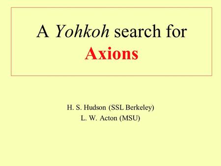 A Yohkoh search for Axions H. S. Hudson (SSL Berkeley) L. W. Acton (MSU)