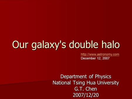 Our galaxy's double halo Department of Physics National Tsing Hua University G.T. Chen 2007/12/20   December.