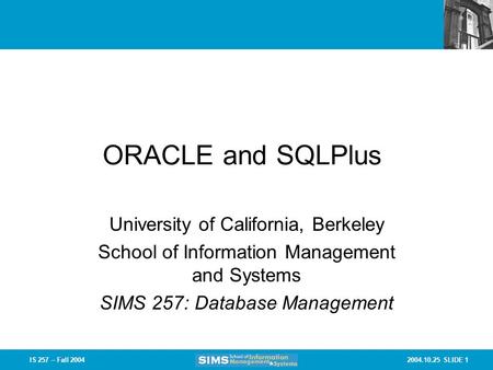 2004.10.25 SLIDE 1IS 257 – Fall 2004 ORACLE and SQLPlus University of California, Berkeley School of Information Management and Systems SIMS 257: Database.