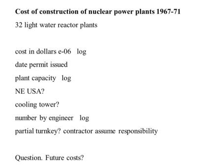 Cost of construction of nuclear power plants 1967-71 32 light water reactor plants cost in dollars e-06 log date permit issued plant capacity log NE USA?