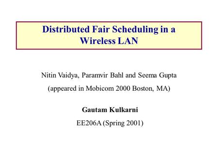 Distributed Fair Scheduling in a Wireless LAN Gautam Kulkarni EE206A (Spring 2001) Nitin Vaidya, Paramvir Bahl and Seema Gupta (appeared in Mobicom 2000.