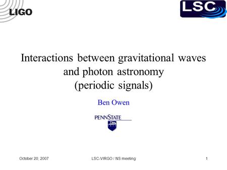 October 20, 2007LSC-VIRGO / NS meeting1 Interactions between gravitational waves and photon astronomy (periodic signals) Ben Owen.