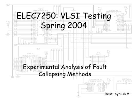 ELEC7250: VLSI Testing Spring 2004 Experimental Analysis of Fault Collapsing Methods Dixit, Ayoush M.