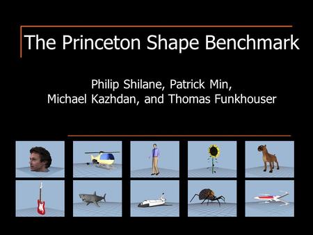 The Princeton Shape Benchmark Philip Shilane, Patrick Min, Michael Kazhdan, and Thomas Funkhouser.