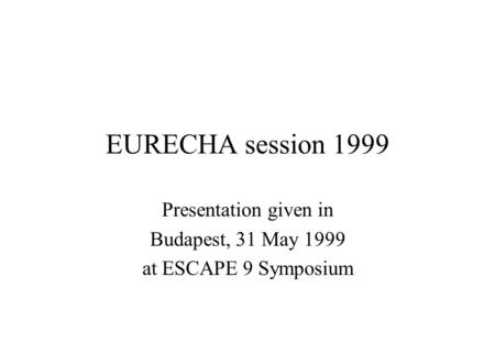 EURECHA session 1999 Presentation given in Budapest, 31 May 1999 at ESCAPE 9 Symposium.