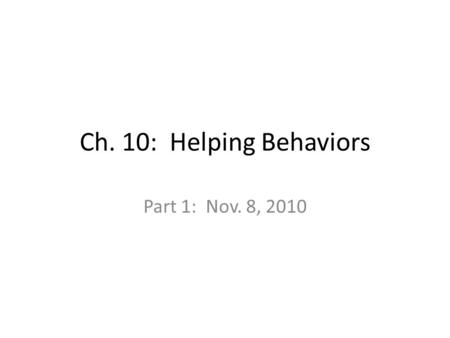 Ch. 10: Helping Behaviors Part 1: Nov. 8, 2010. Helping (or not helping) Examples of people in distress who are ignored What determine why/when people.