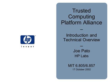 Trusted Computing Platform Alliance – Introduction and Technical Overview – Joe Pato HP Labs MIT 6.805/6.857 17 October 2002.