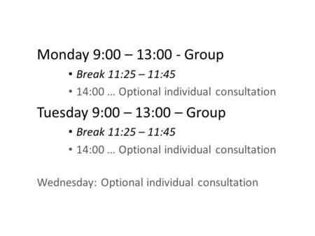 Monday 9:00 – 13:00 - Group Break 11:25 – 11:45 14:00 … Optional individual consultation Tuesday 9:00 – 13:00 – Group Break 11:25 – 11:45 14:00 … Optional.